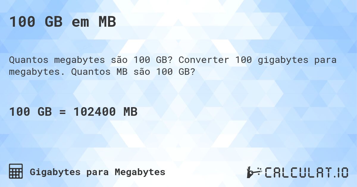 100 GB em MB. Converter 100 gigabytes para megabytes. Quantos MB são 100 GB?