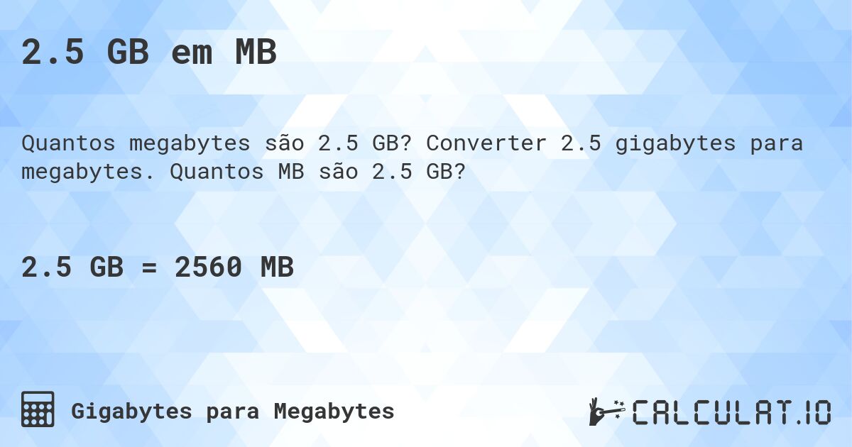 2.5 GB em MB. Converter 2.5 gigabytes para megabytes. Quantos MB são 2.5 GB?
