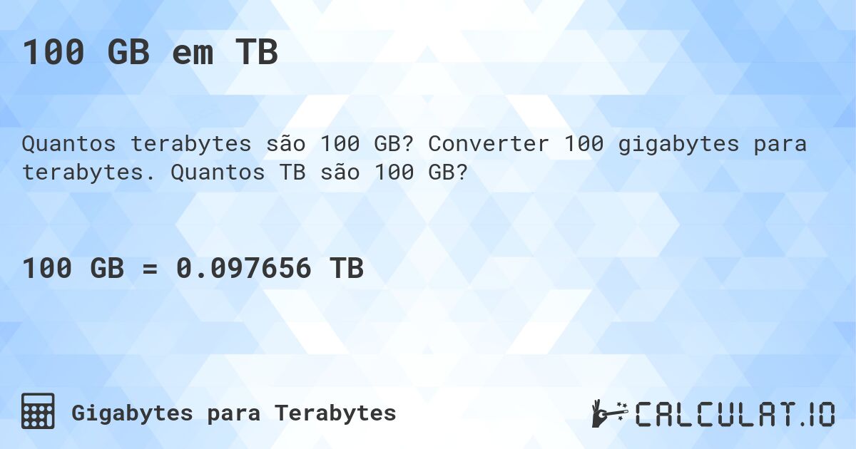 100 GB em TB. Converter 100 gigabytes para terabytes. Quantos TB são 100 GB?