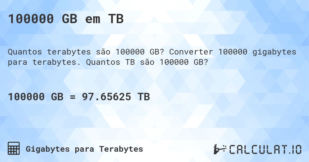 100000 GB em TB. Converter 100000 gigabytes para terabytes. Quantos TB são 100000 GB?