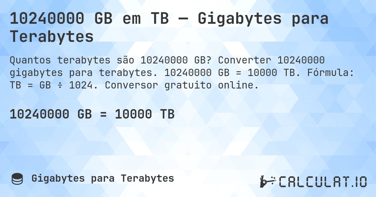 10240000 GB em TB — Gigabytes para Terabytes. Converter 10240000 gigabytes para terabytes. 10240000 GB = 10000 TB. Fórmula: TB = GB ÷ 1024. Conversor gratuito online.