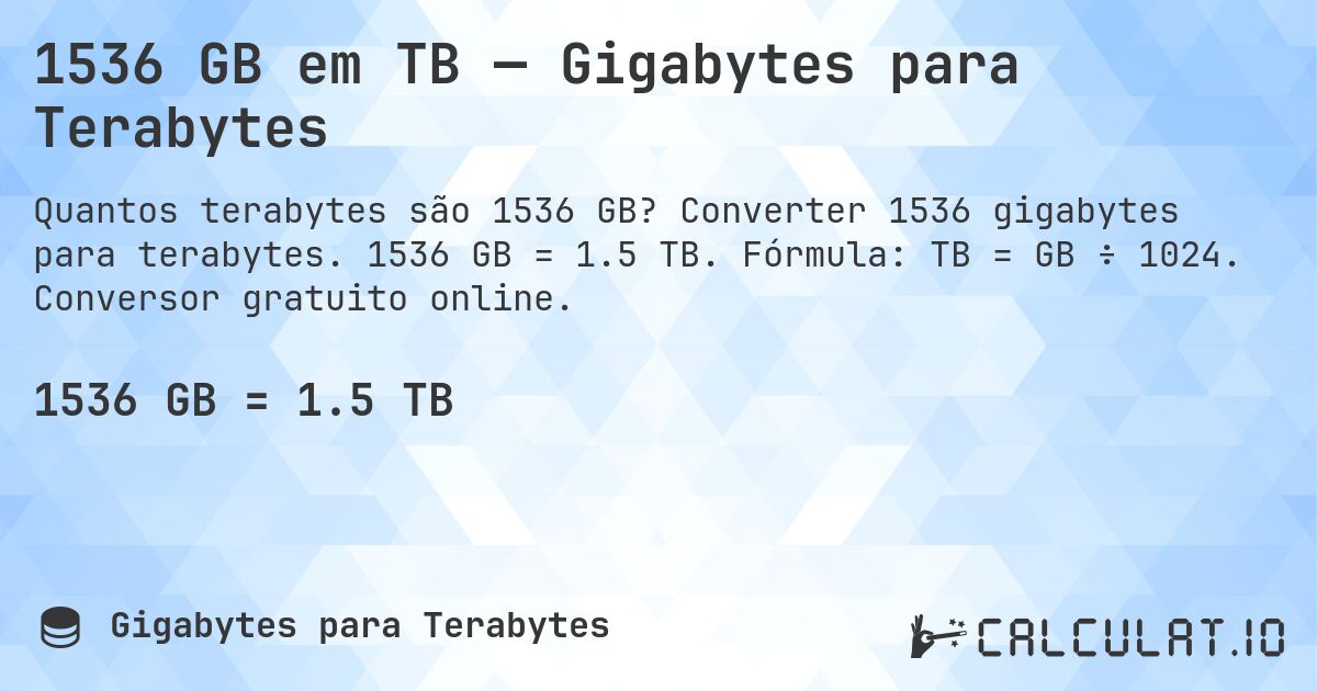 1536 GB em TB — Gigabytes para Terabytes. Converter 1536 gigabytes para terabytes. 1536 GB = 1.5 TB. Fórmula: TB = GB ÷ 1024. Conversor gratuito online.