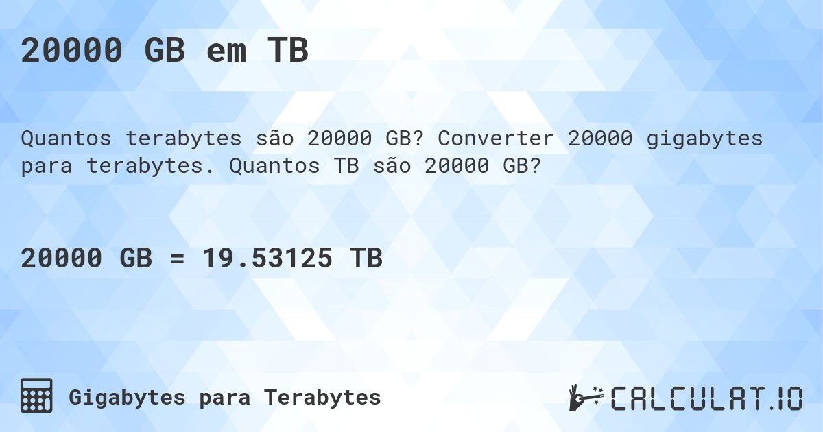 20000 GB em TB. Converter 20000 gigabytes para terabytes. Quantos TB são 20000 GB?