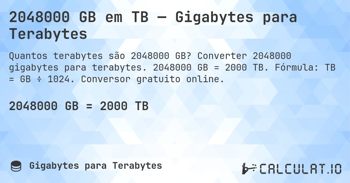 2048000 GB em TB — Gigabytes para Terabytes. Converter 2048000 gigabytes para terabytes. 2048000 GB = 2000 TB. Fórmula: TB = GB ÷ 1024. Conversor gratuito online.
