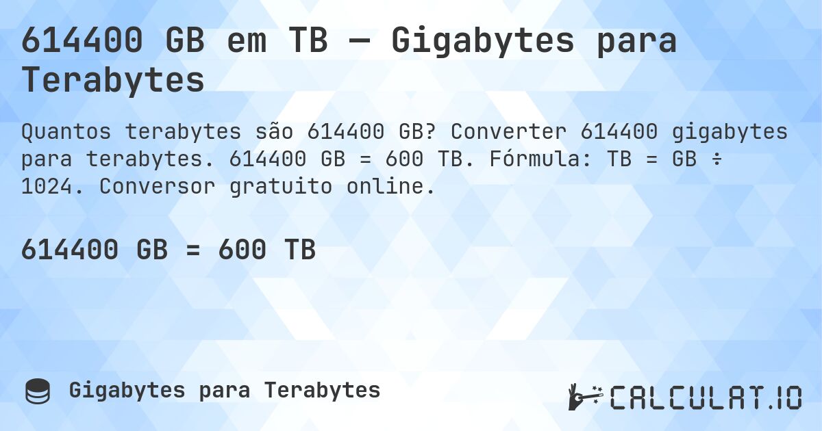614400 GB em TB — Gigabytes para Terabytes. Converter 614400 gigabytes para terabytes. 614400 GB = 600 TB. Fórmula: TB = GB ÷ 1024. Conversor gratuito online.