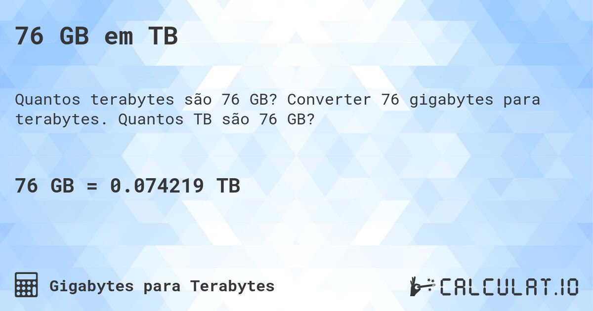 76 GB em TB. Converter 76 gigabytes para terabytes. Quantos TB são 76 GB?