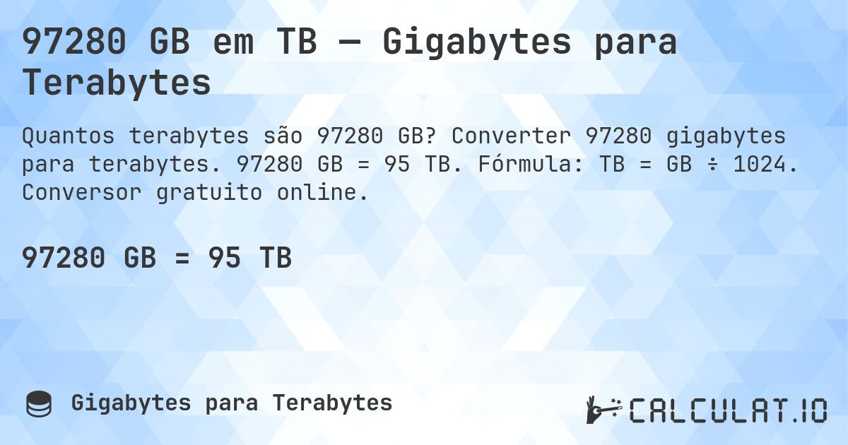 97280 GB em TB — Gigabytes para Terabytes. Converter 97280 gigabytes para terabytes. 97280 GB = 95 TB. Fórmula: TB = GB ÷ 1024. Conversor gratuito online.