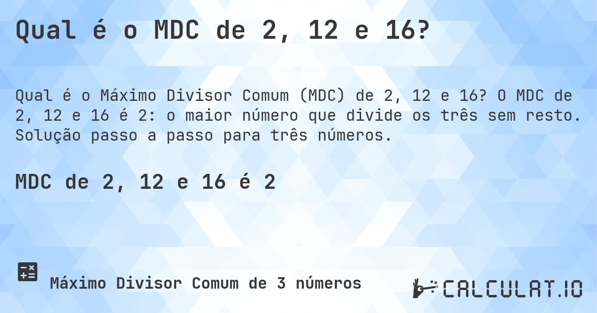 Qual é o MDC de 2, 12 e 16?. O MDC de 2, 12 e 16 é 2: o maior número que divide os três sem resto. Solução passo a passo para três números.