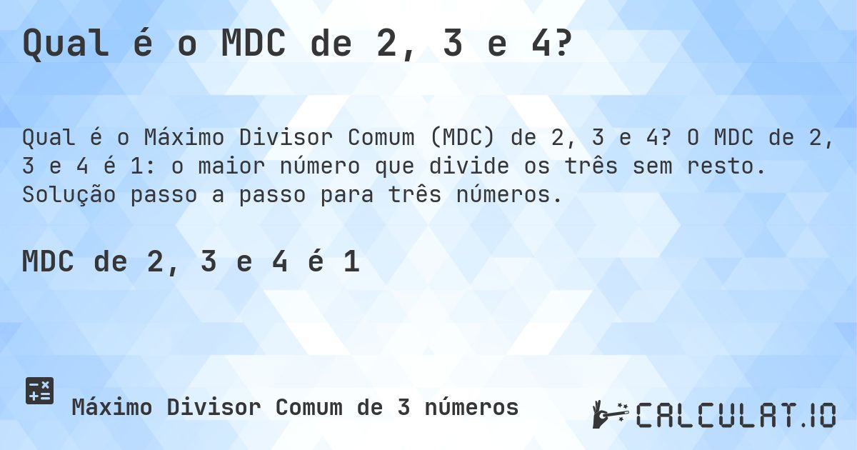 Qual é o MDC de 2, 3 e 4?. O MDC de 2, 3 e 4 é 1: o maior número que divide os três sem resto. Solução passo a passo para três números.