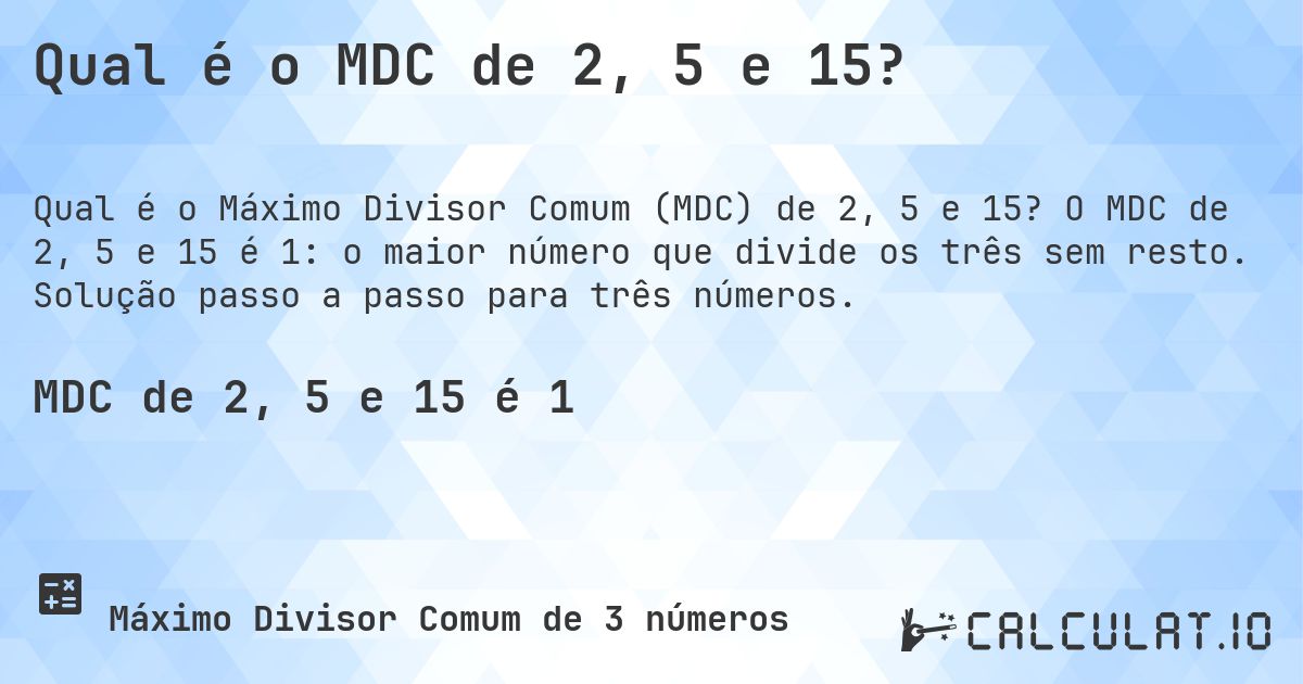 Qual é o MDC de 2, 5 e 15?. O MDC de 2, 5 e 15 é 1: o maior número que divide os três sem resto. Solução passo a passo para três números.