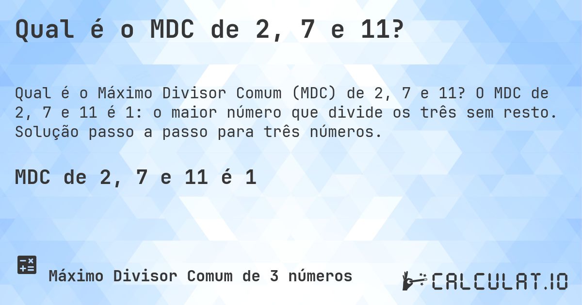 Qual é o MDC de 2, 7 e 11?. O MDC de 2, 7 e 11 é 1: o maior número que divide os três sem resto. Solução passo a passo para três números.