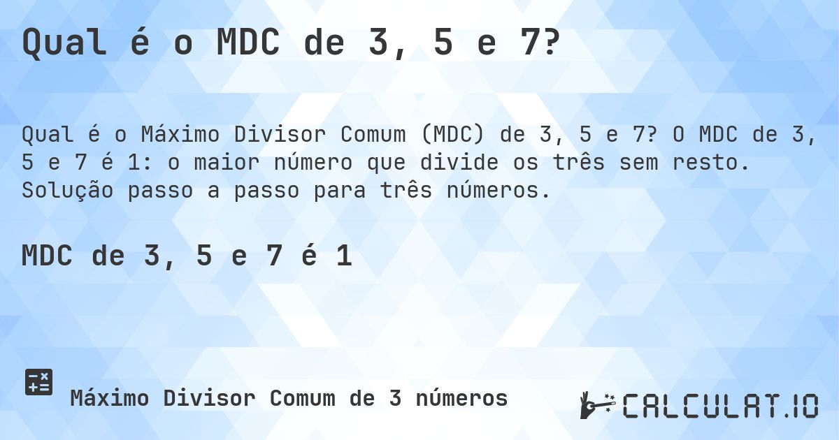 Qual é o MDC de 3, 5 e 7?. O MDC de 3, 5 e 7 é 1: o maior número que divide os três sem resto. Solução passo a passo para três números.