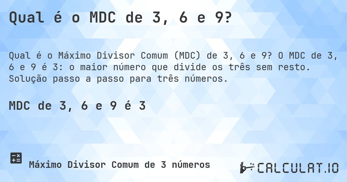 Qual é o MDC de 3, 6 e 9?. O MDC de 3, 6 e 9 é 3: o maior número que divide os três sem resto. Solução passo a passo para três números.