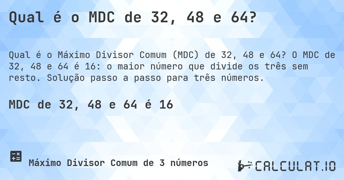 Qual é o MDC de 32, 48 e 64?. O MDC de 32, 48 e 64 é 16: o maior número que divide os três sem resto. Solução passo a passo para três números.