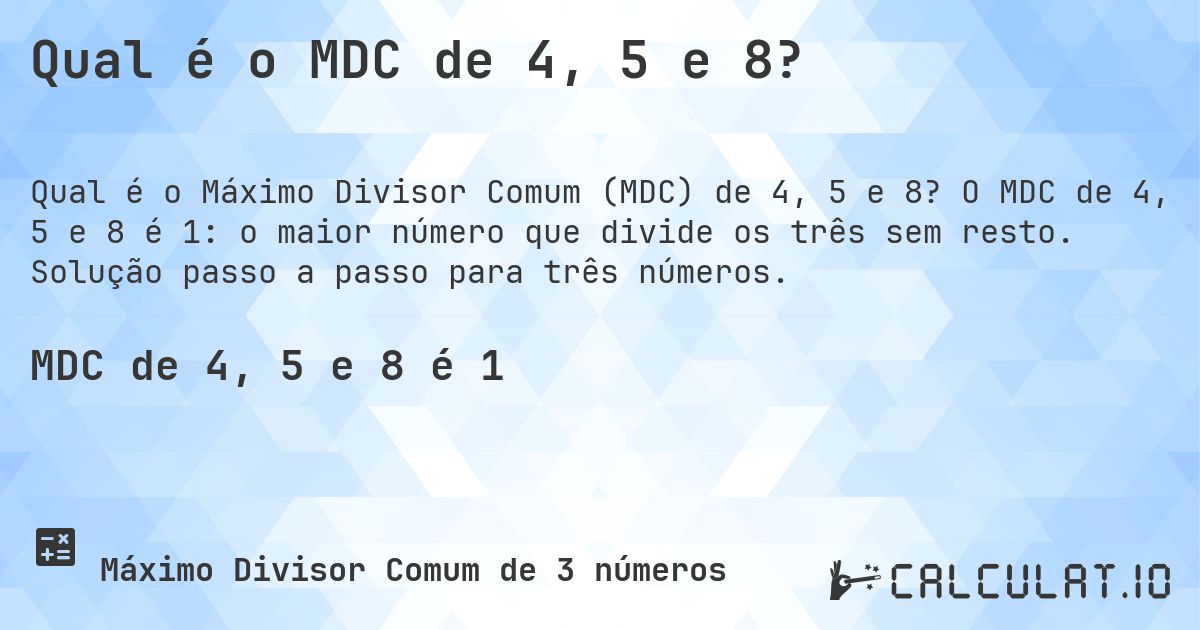 Qual é o MDC de 4, 5 e 8?. O MDC de 4, 5 e 8 é 1: o maior número que divide os três sem resto. Solução passo a passo para três números.