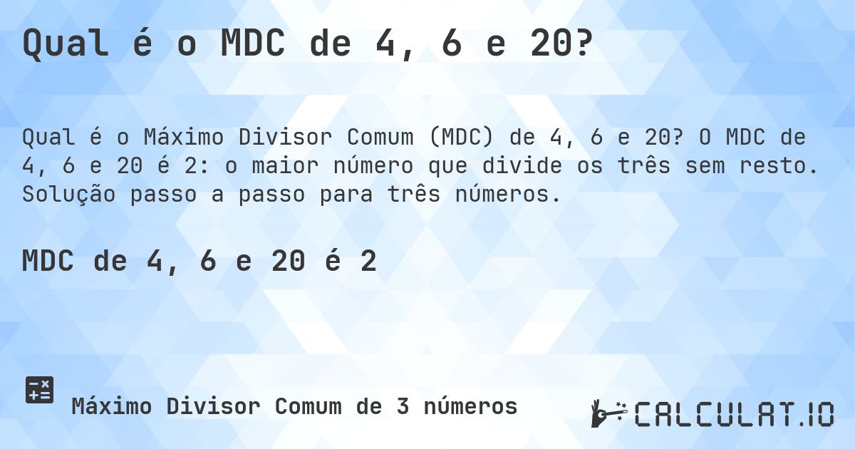 Qual é o MDC de 4, 6 e 20?. O MDC de 4, 6 e 20 é 2: o maior número que divide os três sem resto. Solução passo a passo para três números.