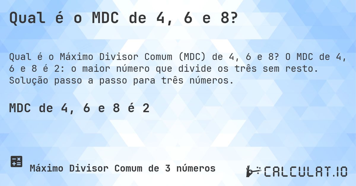 Qual é o MDC de 4, 6 e 8?. O MDC de 4, 6 e 8 é 2: o maior número que divide os três sem resto. Solução passo a passo para três números.