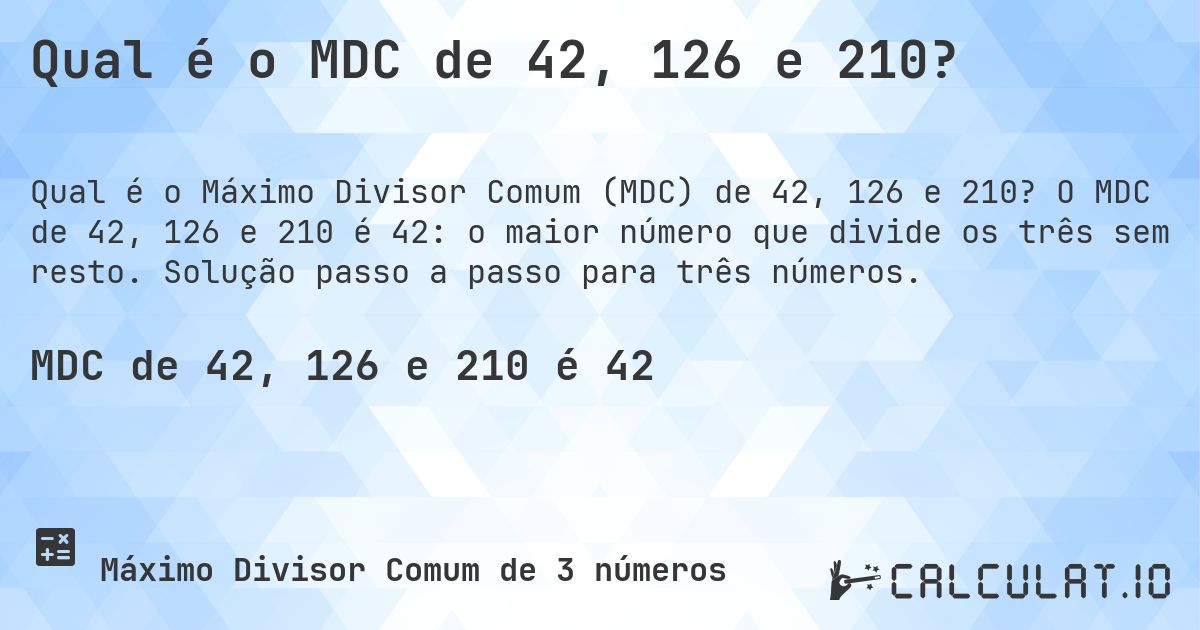 Qual é o MDC de 42, 126 e 210?. O MDC de 42, 126 e 210 é 42: o maior número que divide os três sem resto. Solução passo a passo para três números.