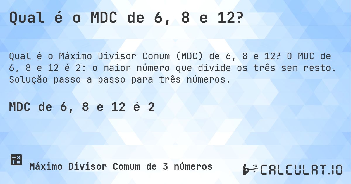 Qual é o MDC de 6, 8 e 12?. O MDC de 6, 8 e 12 é 2: o maior número que divide os três sem resto. Solução passo a passo para três números.
