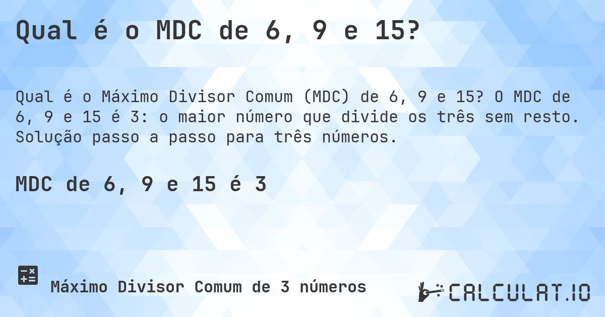 Qual é o MDC de 6, 9 e 15?. O MDC de 6, 9 e 15 é 3: o maior número que divide os três sem resto. Solução passo a passo para três números.