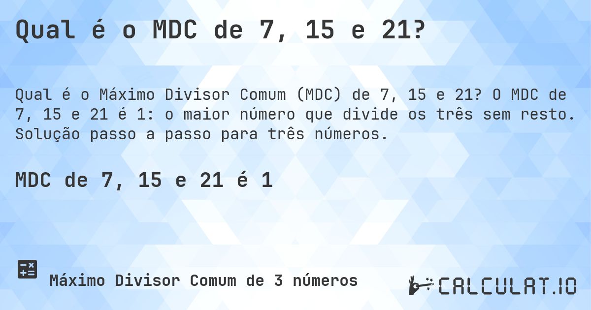 Qual é o MDC de 7, 15 e 21?. O MDC de 7, 15 e 21 é 1: o maior número que divide os três sem resto. Solução passo a passo para três números.