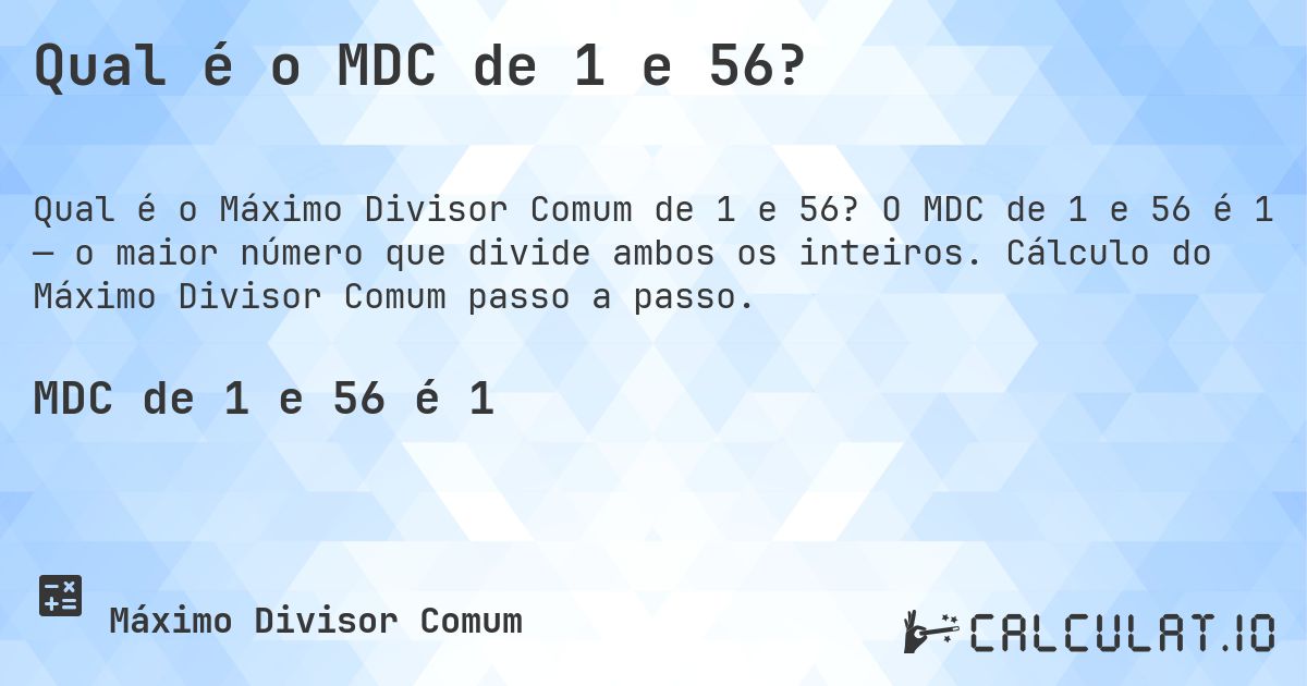 Qual é o MDC de 1 e 56?. O MDC de 1 e 56 é 1 — o maior número que divide ambos os inteiros. Cálculo do Máximo Divisor Comum passo a passo.