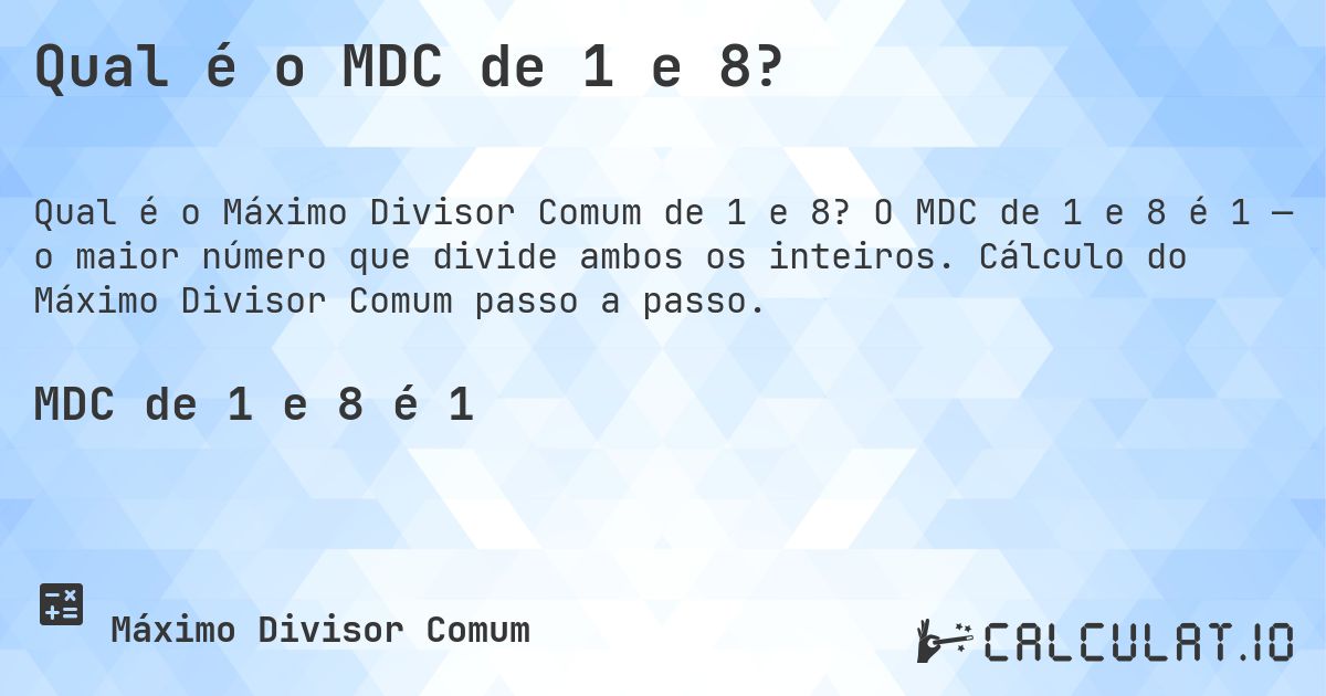 Qual é o MDC de 1 e 8?. O MDC de 1 e 8 é 1 — o maior número que divide ambos os inteiros. Cálculo do Máximo Divisor Comum passo a passo.