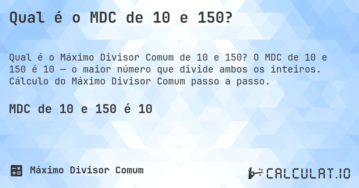 Qual é o MDC de 10 e 150?. O MDC de 10 e 150 é 10 — o maior número que divide ambos os inteiros. Cálculo do Máximo Divisor Comum passo a passo.