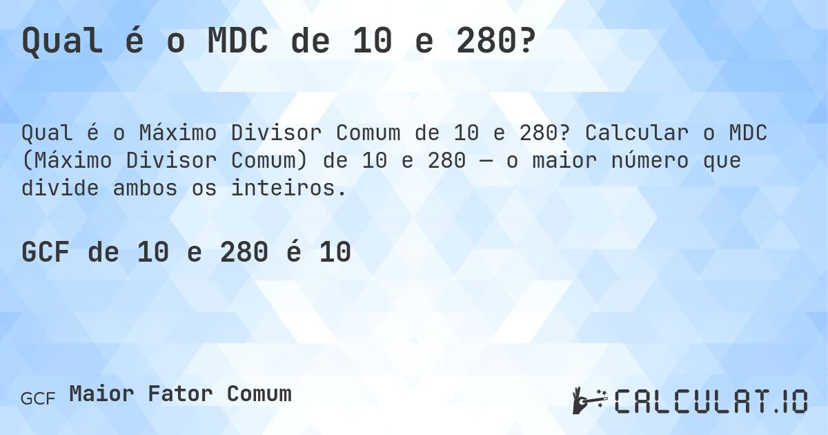 Qual é o MDC de 10 e 280?. Calcular o MDC (Máximo Divisor Comum) de 10 e 280 — o maior número que divide ambos os inteiros.