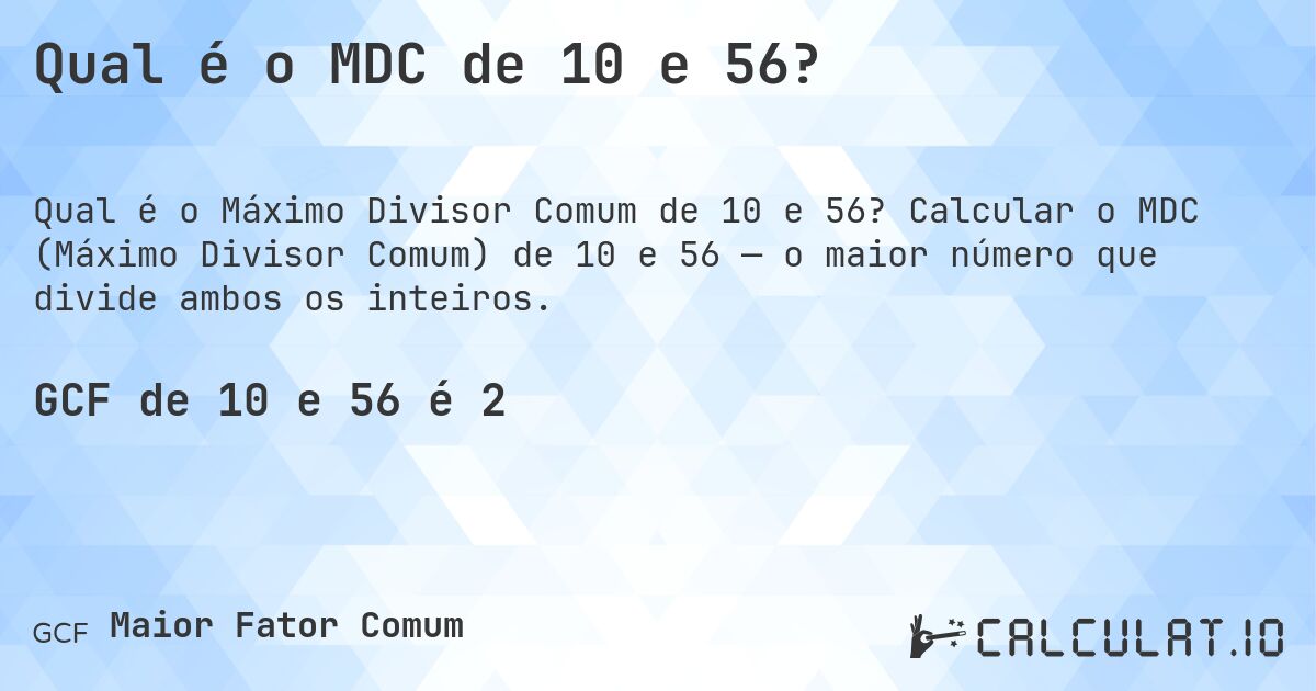 Qual é o MDC de 10 e 56?. Calcular o MDC (Máximo Divisor Comum) de 10 e 56 — o maior número que divide ambos os inteiros.