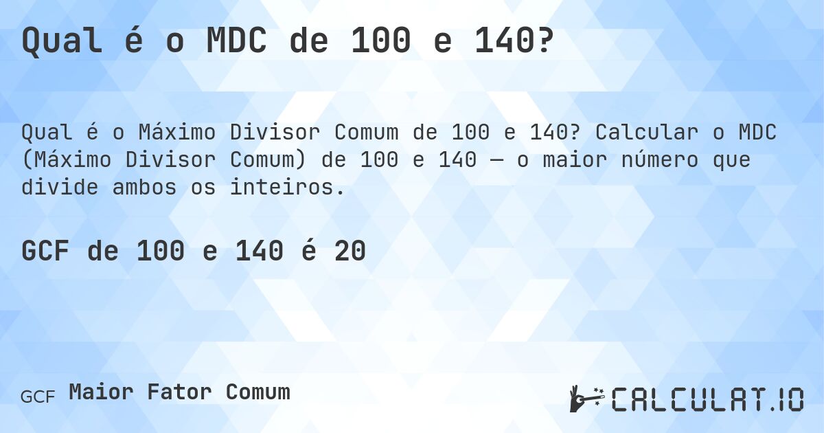 Qual é o MDC de 100 e 140?. Calcular o MDC (Máximo Divisor Comum) de 100 e 140 — o maior número que divide ambos os inteiros.