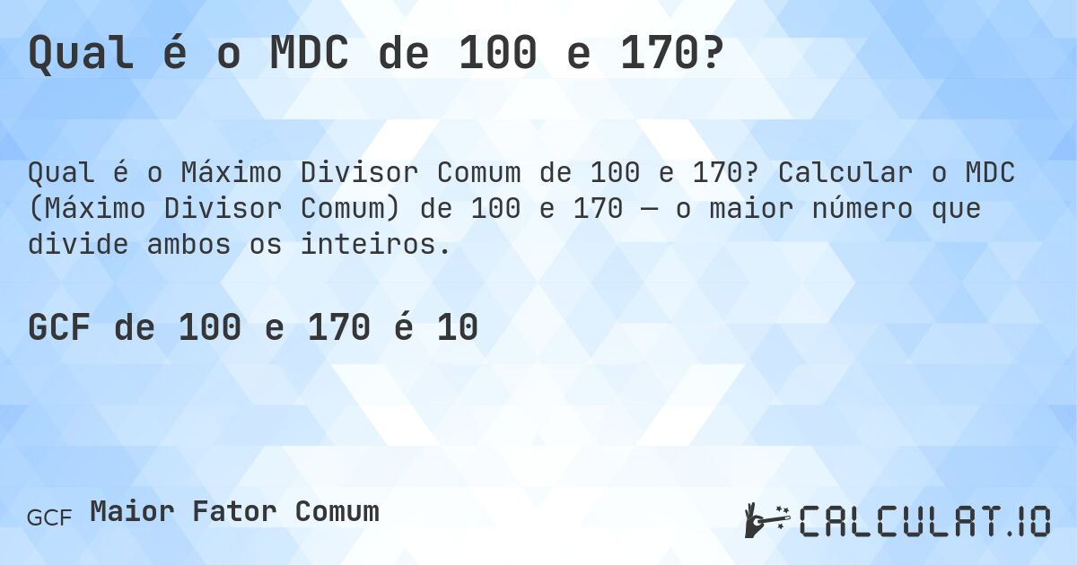 Qual é o MDC de 100 e 170?. Calcular o MDC (Máximo Divisor Comum) de 100 e 170 — o maior número que divide ambos os inteiros.