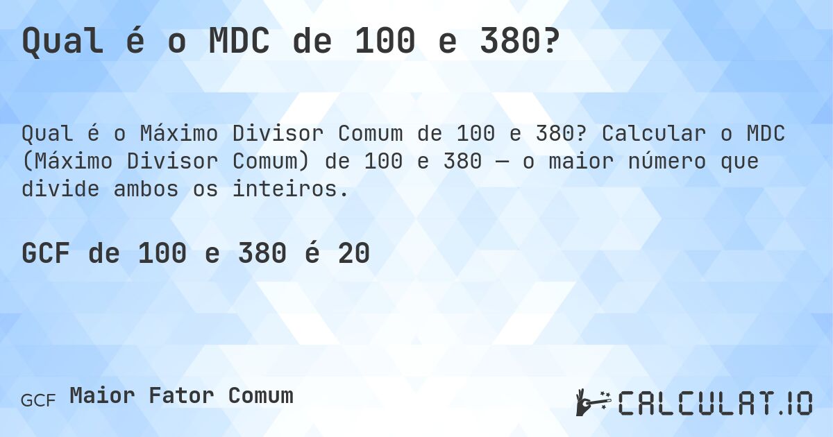 Qual é o MDC de 100 e 380?. Calcular o MDC (Máximo Divisor Comum) de 100 e 380 — o maior número que divide ambos os inteiros.