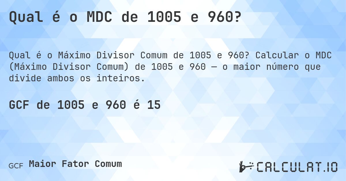 Qual é o MDC de 1005 e 960?. Calcular o MDC (Máximo Divisor Comum) de 1005 e 960 — o maior número que divide ambos os inteiros.