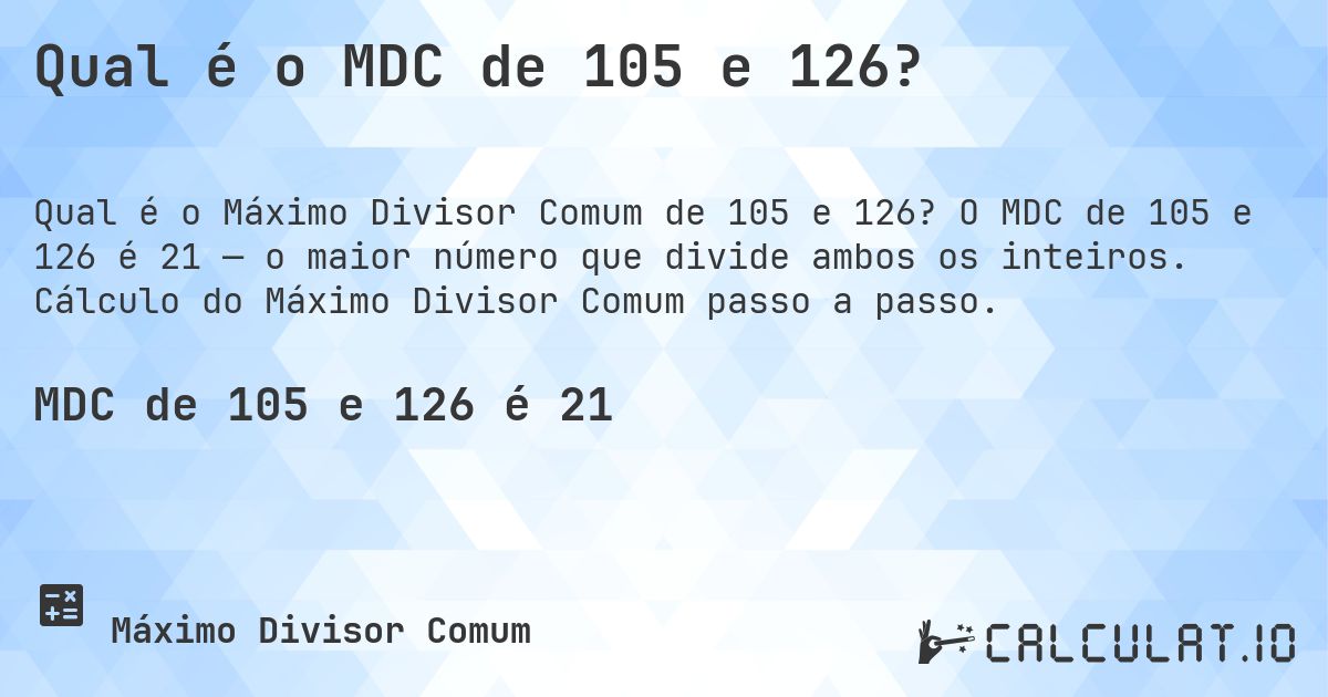 Qual é o MDC de 105 e 126?. O MDC de 105 e 126 é 21 — o maior número que divide ambos os inteiros. Cálculo do Máximo Divisor Comum passo a passo.