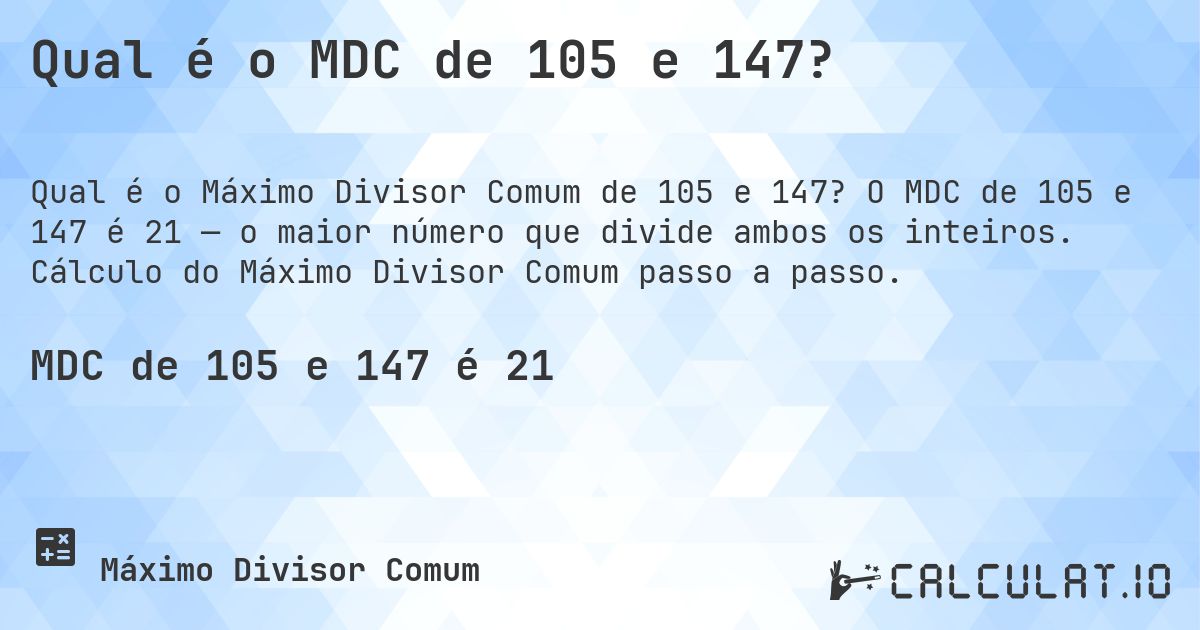 Qual é o MDC de 105 e 147?. O MDC de 105 e 147 é 21 — o maior número que divide ambos os inteiros. Cálculo do Máximo Divisor Comum passo a passo.