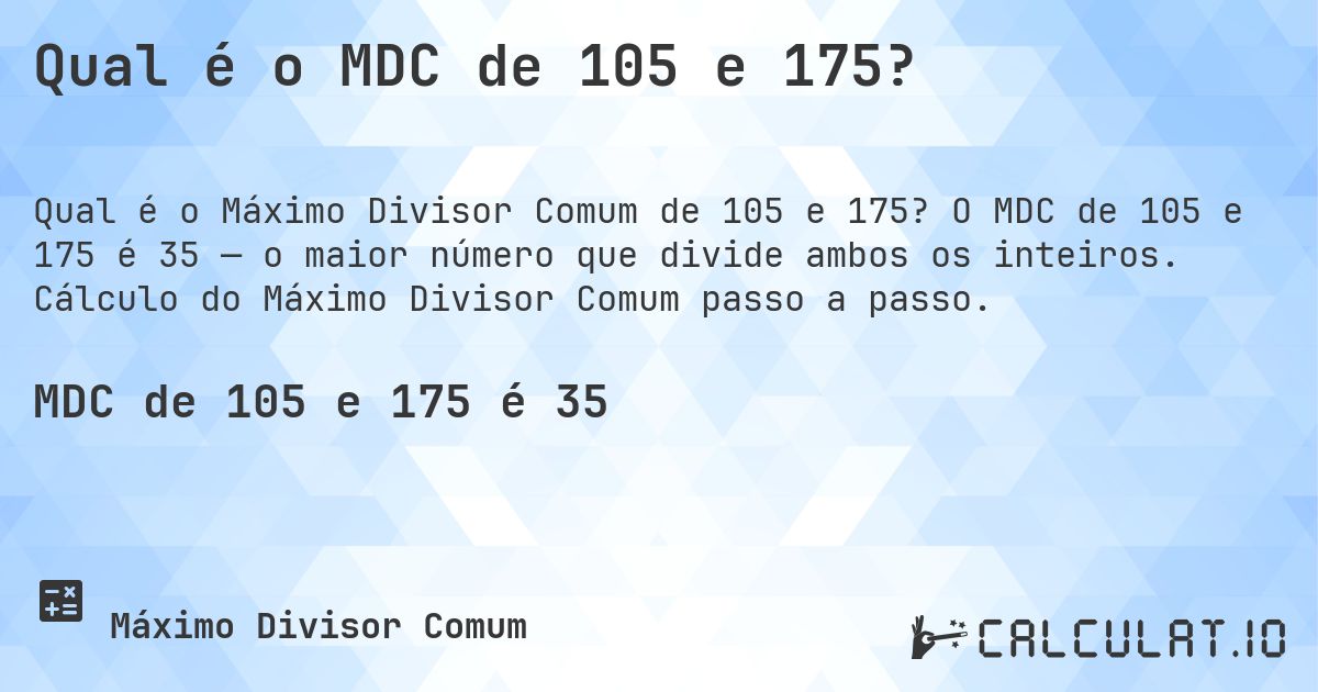 Qual é o MDC de 105 e 175?. O MDC de 105 e 175 é 35 — o maior número que divide ambos os inteiros. Cálculo do Máximo Divisor Comum passo a passo.