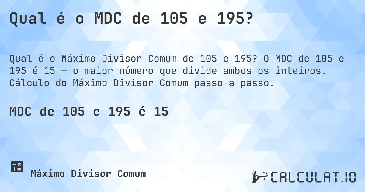 Qual é o MDC de 105 e 195?. O MDC de 105 e 195 é 15 — o maior número que divide ambos os inteiros. Cálculo do Máximo Divisor Comum passo a passo.