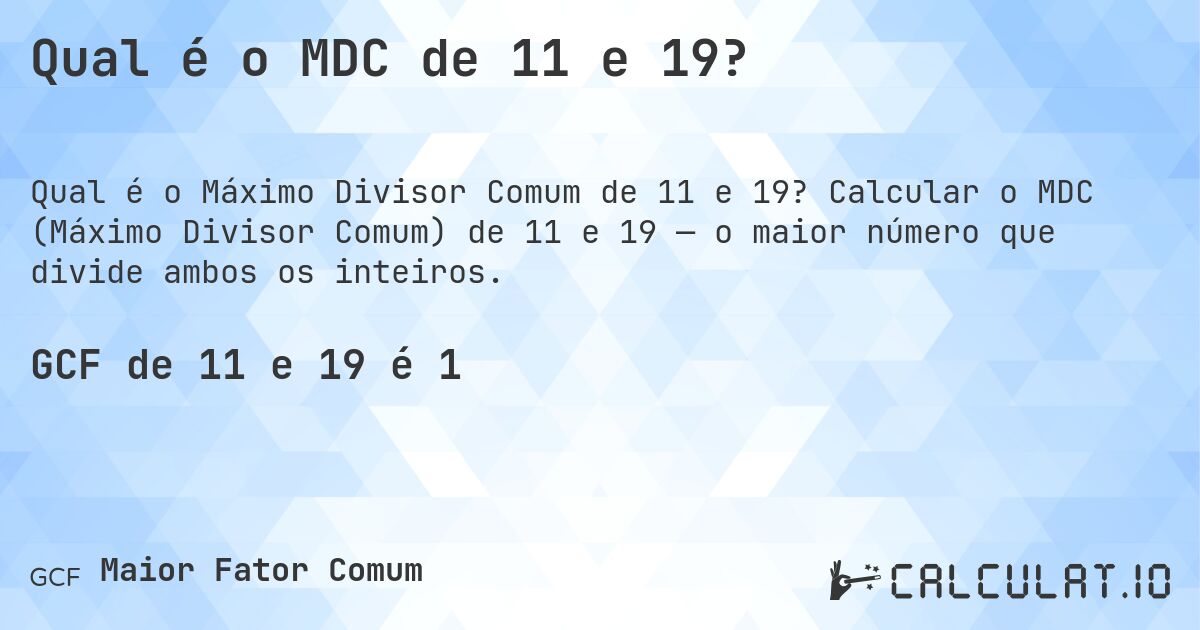 Qual é o MDC de 11 e 19?. Calcular o MDC (Máximo Divisor Comum) de 11 e 19 — o maior número que divide ambos os inteiros.