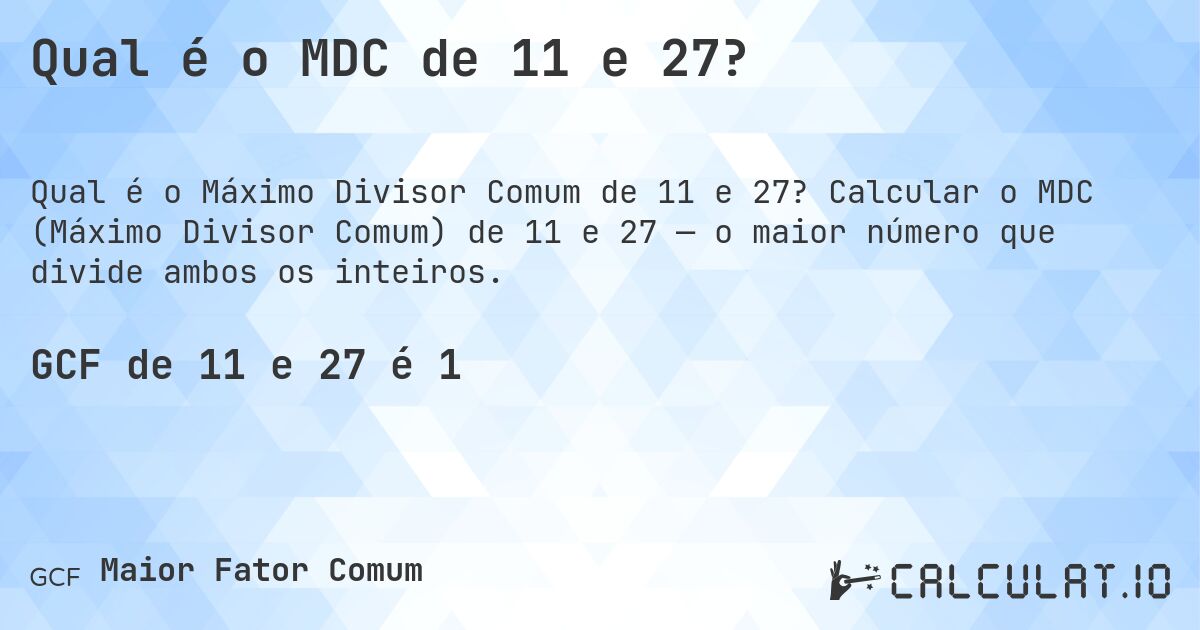 Qual é o MDC de 11 e 27?. Calcular o MDC (Máximo Divisor Comum) de 11 e 27 — o maior número que divide ambos os inteiros.