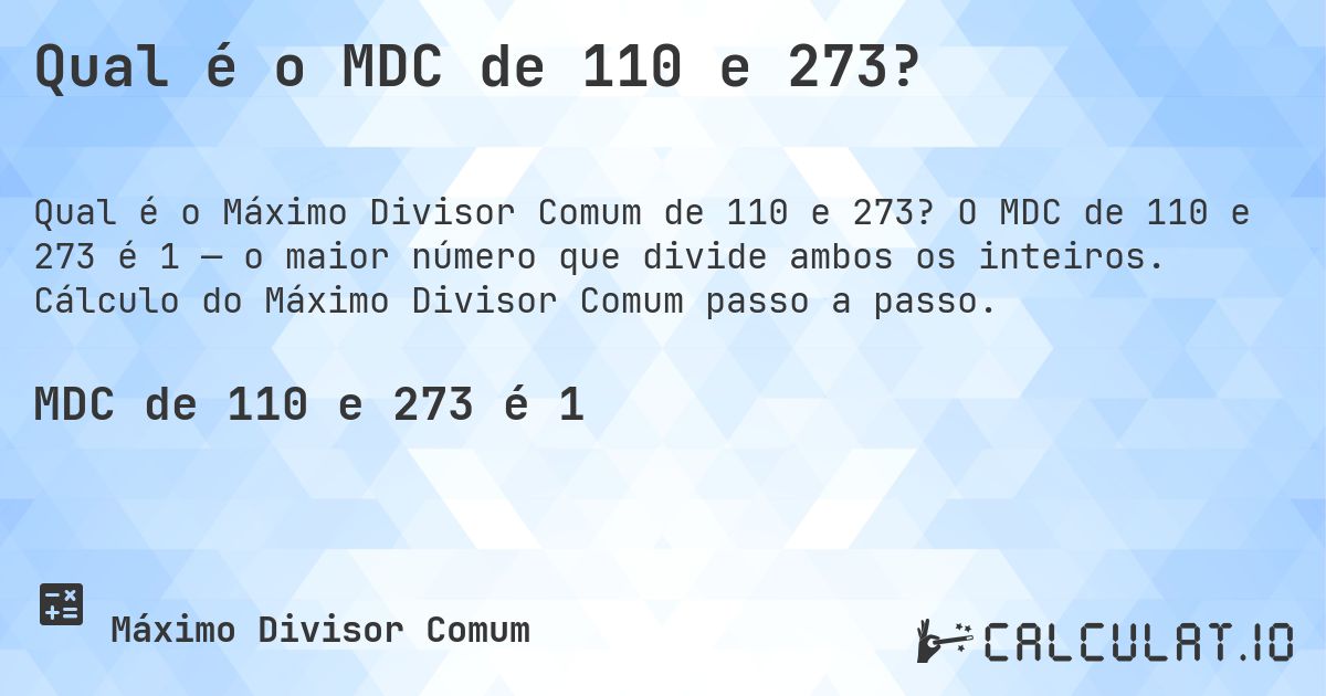 Qual é o MDC de 110 e 273?. O MDC de 110 e 273 é 1 — o maior número que divide ambos os inteiros. Cálculo do Máximo Divisor Comum passo a passo.