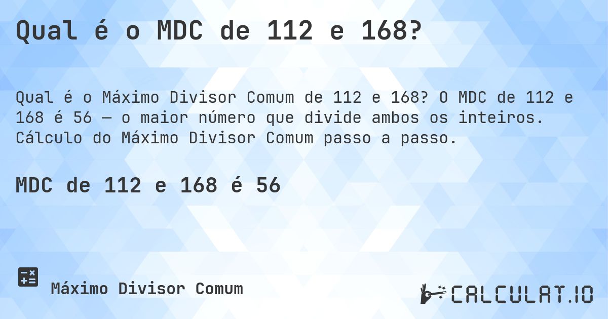 Qual é o MDC de 112 e 168?. O MDC de 112 e 168 é 56 — o maior número que divide ambos os inteiros. Cálculo do Máximo Divisor Comum passo a passo.