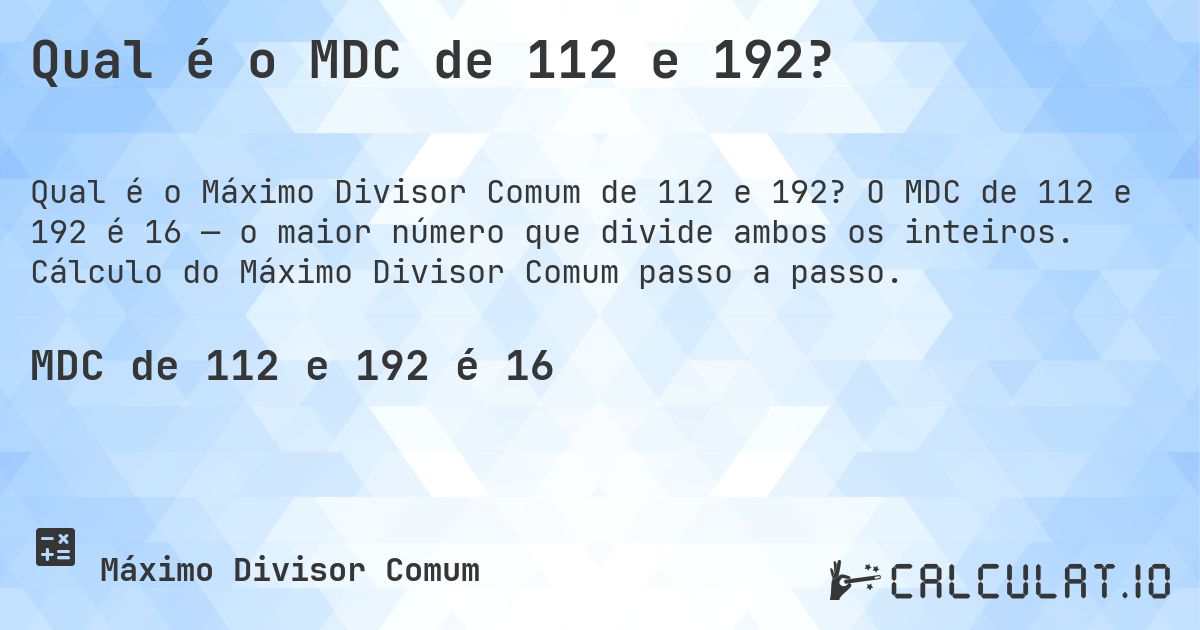 Qual é o MDC de 112 e 192?. O MDC de 112 e 192 é 16 — o maior número que divide ambos os inteiros. Cálculo do Máximo Divisor Comum passo a passo.