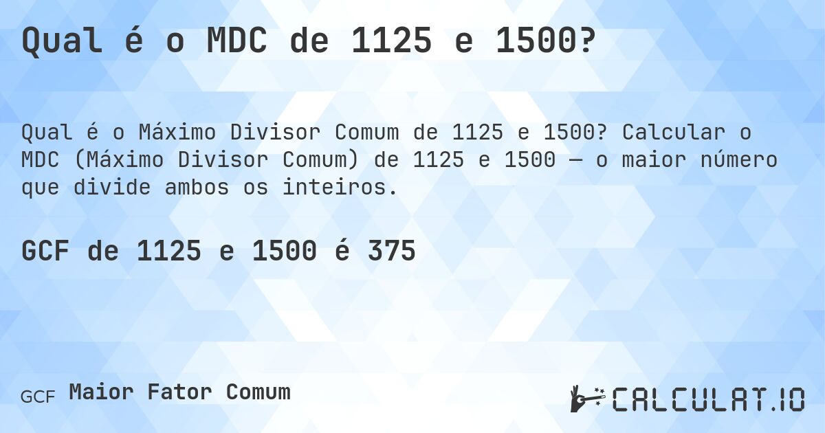 Qual é o MDC de 1125 e 1500?. Calcular o MDC (Máximo Divisor Comum) de 1125 e 1500 — o maior número que divide ambos os inteiros.