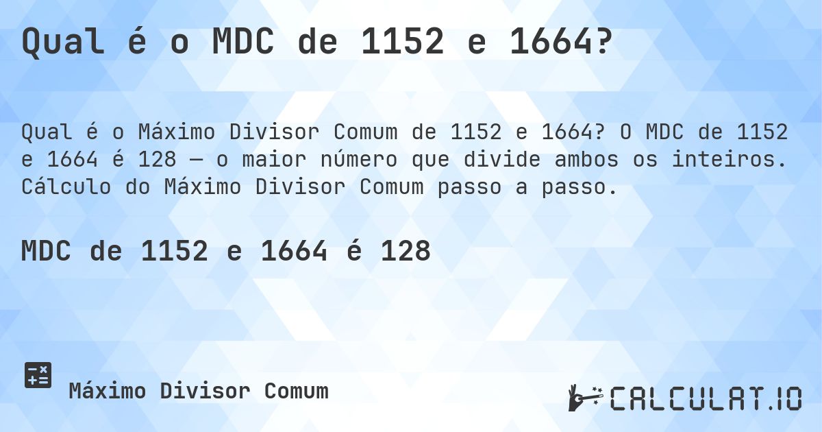 Qual é o MDC de 1152 e 1664?. O MDC de 1152 e 1664 é 128 — o maior número que divide ambos os inteiros. Cálculo do Máximo Divisor Comum passo a passo.