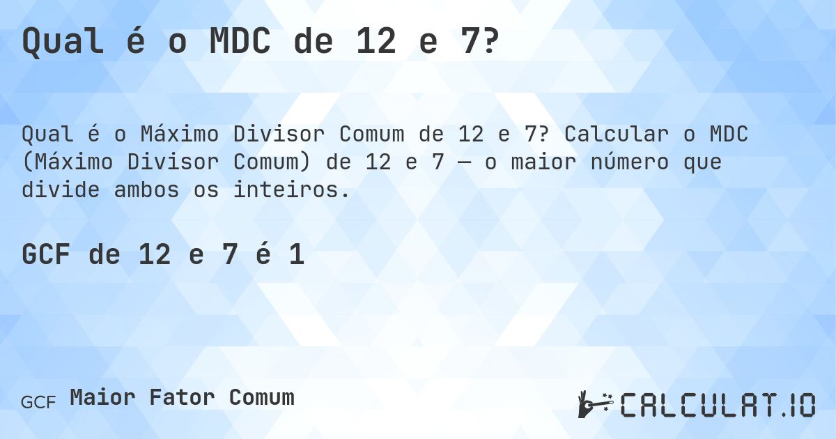Qual é o MDC de 12 e 7?. Calcular o MDC (Máximo Divisor Comum) de 12 e 7 — o maior número que divide ambos os inteiros.