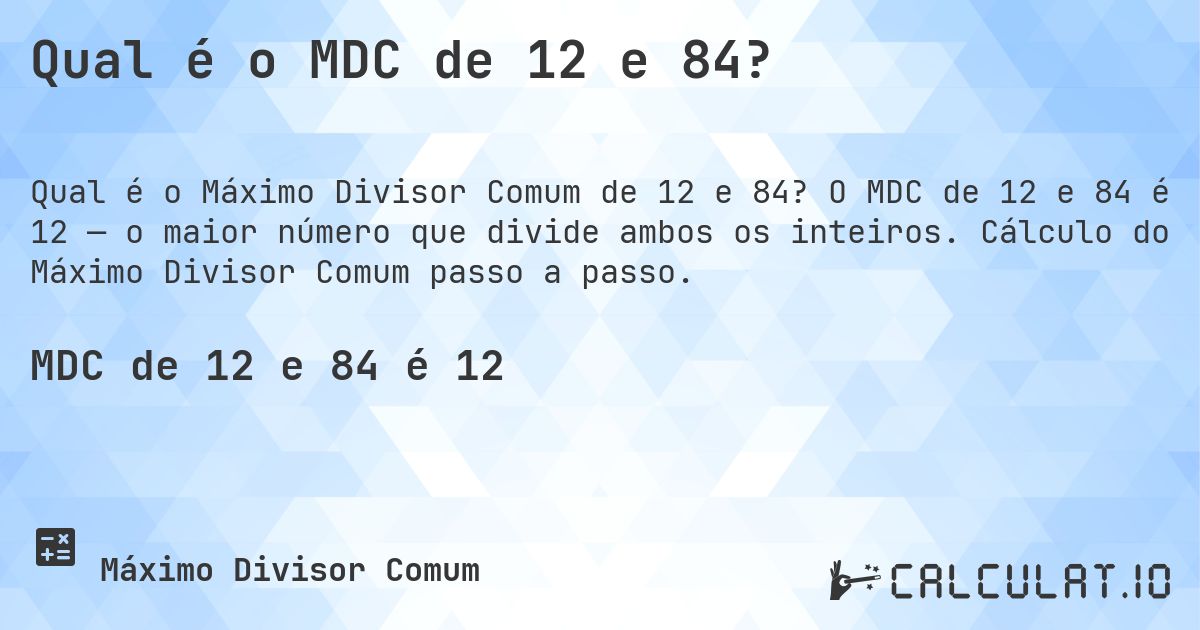 Qual é o MDC de 12 e 84?. O MDC de 12 e 84 é 12 — o maior número que divide ambos os inteiros. Cálculo do Máximo Divisor Comum passo a passo.