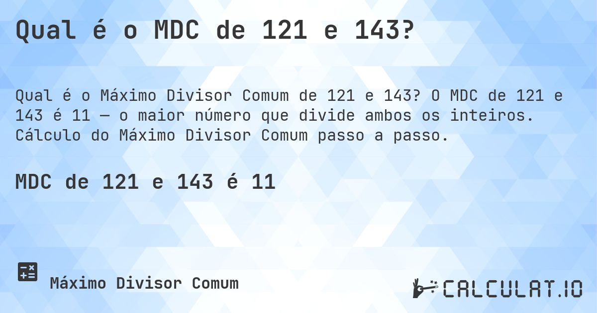 Qual é o MDC de 121 e 143?. O MDC de 121 e 143 é 11 — o maior número que divide ambos os inteiros. Cálculo do Máximo Divisor Comum passo a passo.