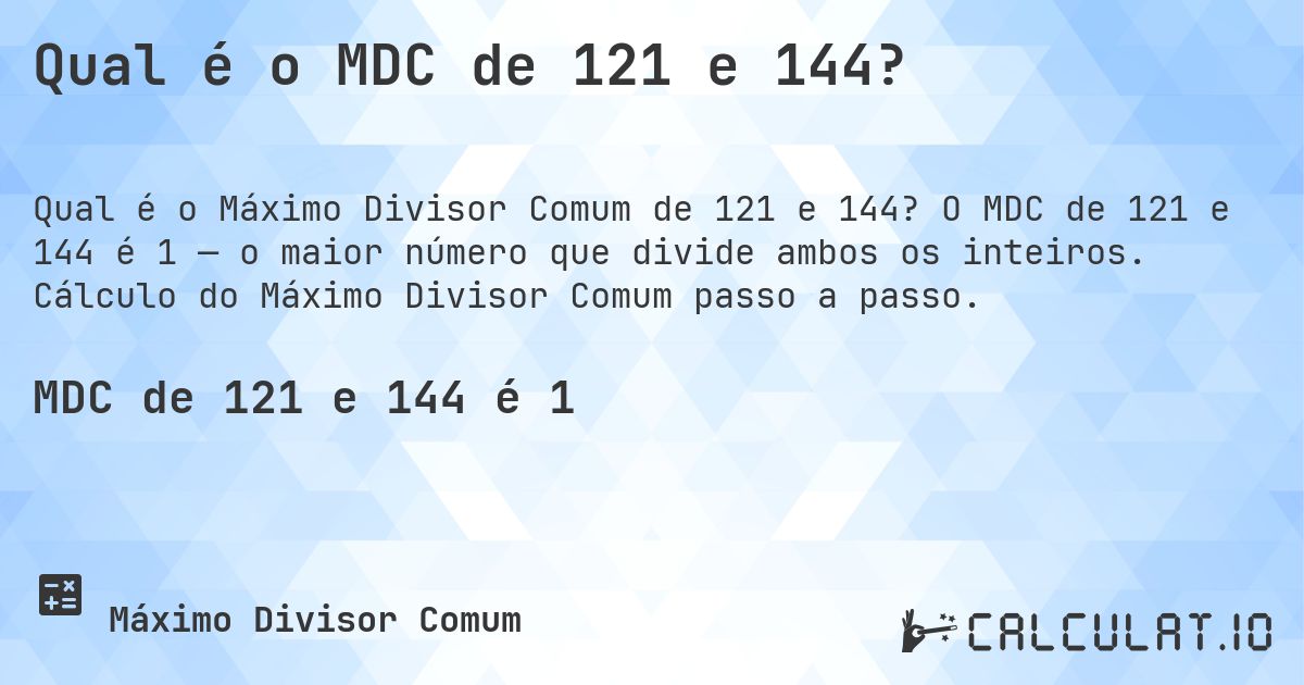 Qual é o MDC de 121 e 144?. O MDC de 121 e 144 é 1 — o maior número que divide ambos os inteiros. Cálculo do Máximo Divisor Comum passo a passo.