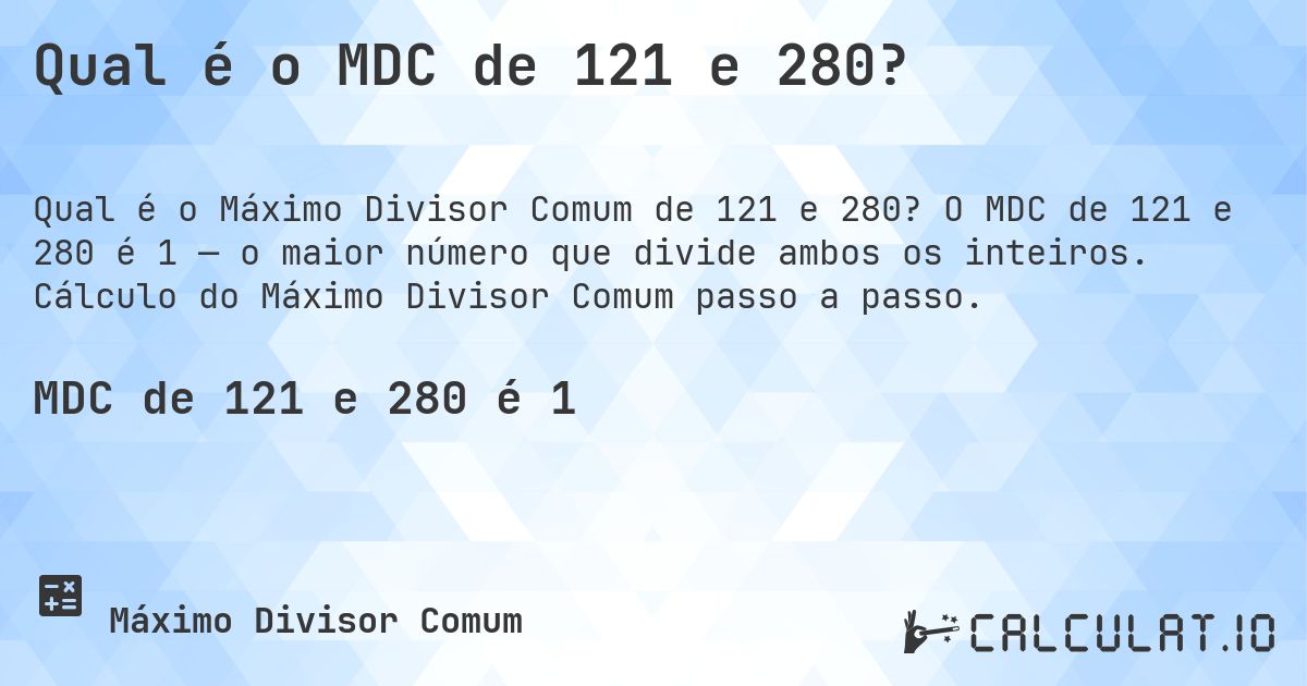 Qual é o MDC de 121 e 280?. O MDC de 121 e 280 é 1 — o maior número que divide ambos os inteiros. Cálculo do Máximo Divisor Comum passo a passo.